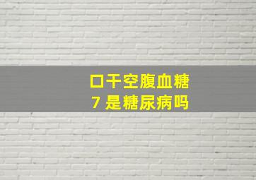 口干空腹血糖7 是糖尿病吗